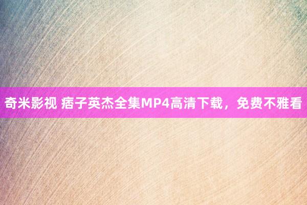 奇米影视 痞子英杰全集MP4高清下载，免费不雅看