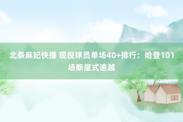 北条麻妃快播 现役球员单场40+排行：哈登101场断崖式逾越