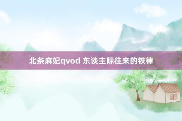 北条麻妃qvod 东谈主际往来的铁律