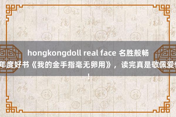 hongkongdoll real face 名胜般畅销的年度好书《我的金手指毫无卵用》，读完真是敬佩爱情了！