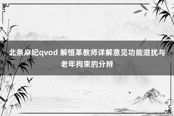 北条麻妃qvod 解恒革教师详解意见功能滋扰与老年拘束的分辨