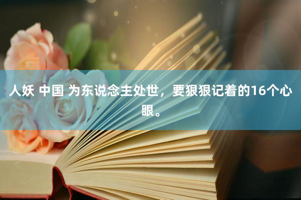 人妖 中国 为东说念主处世，要狠狠记着的16个心眼。