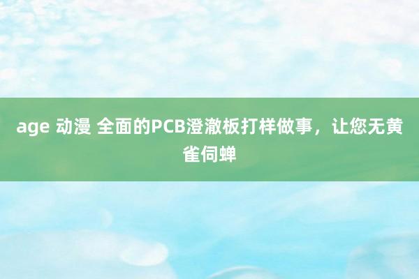 age 动漫 全面的PCB澄澈板打样做事，让您无黄雀伺蝉