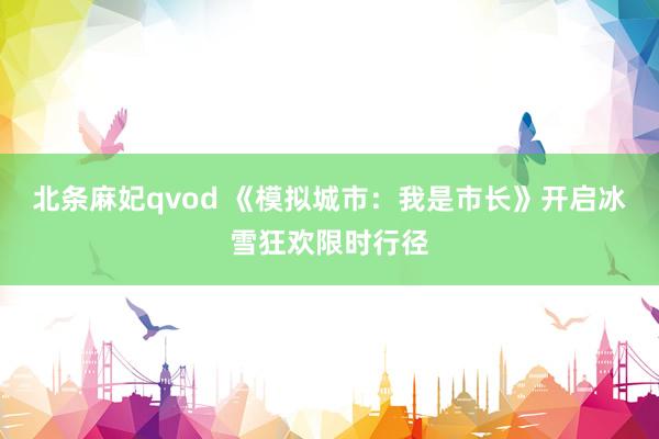 北条麻妃qvod 《模拟城市：我是市长》开启冰雪狂欢限时行径