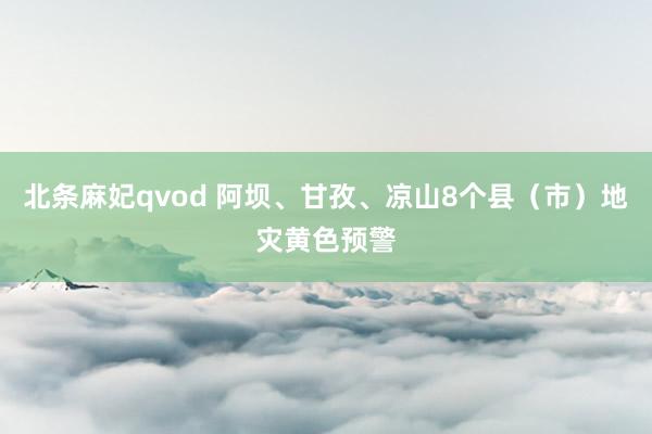 北条麻妃qvod 阿坝、甘孜、凉山8个县（市）地灾黄色预警