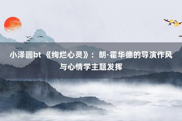 小泽圆bt 《绚烂心灵》：朗·霍华德的导演作风与心情学主题发挥