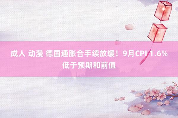 成人 动漫 德国通胀合手续放缓！9月CPI 1.6%低于预期和前值