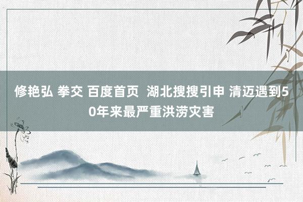 修艳弘 拳交 百度首页  湖北搜搜引申 清迈遇到50年来最严重洪涝灾害