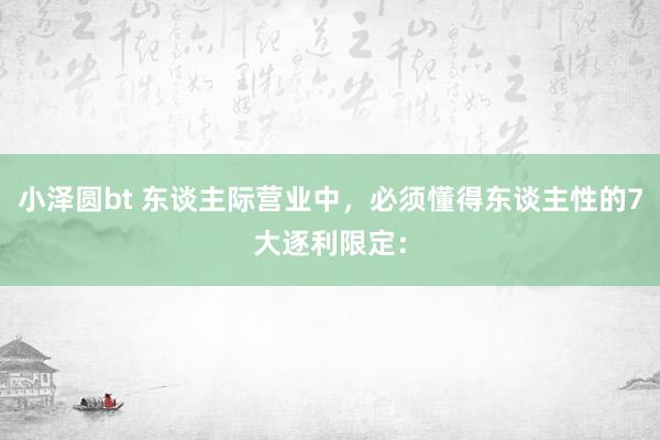 小泽圆bt 东谈主际营业中，必须懂得东谈主性的7大逐利限定：