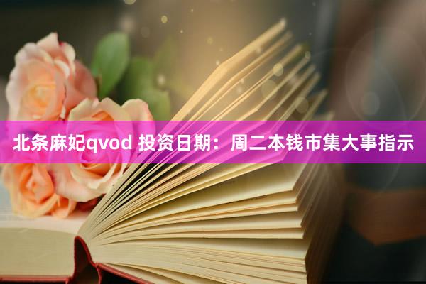 北条麻妃qvod 投资日期：周二本钱市集大事指示