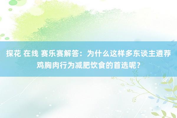 探花 在线 赛乐赛解答：为什么这样多东谈主遴荐鸡胸肉行为减肥饮食的首选呢？