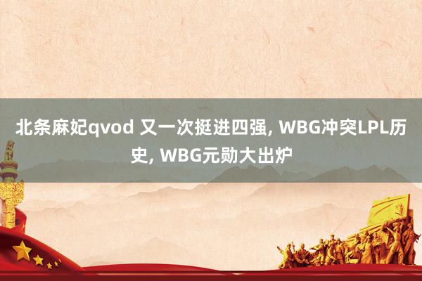 北条麻妃qvod 又一次挺进四强， WBG冲突LPL历史， WBG元勋大出炉