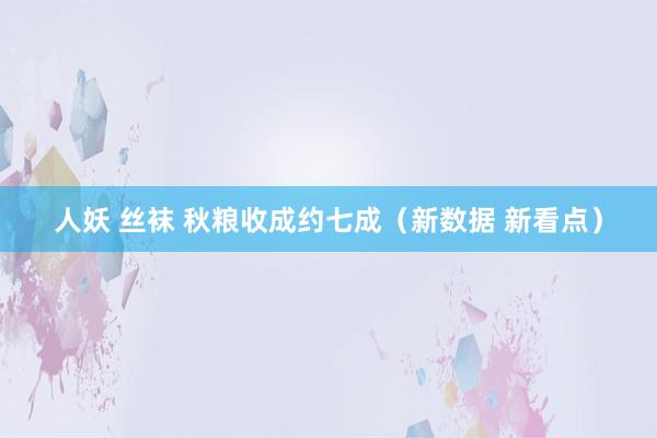 人妖 丝袜 秋粮收成约七成（新数据 新看点）