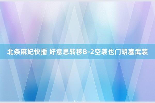 北条麻妃快播 好意思转移B-2空袭也门胡塞武装