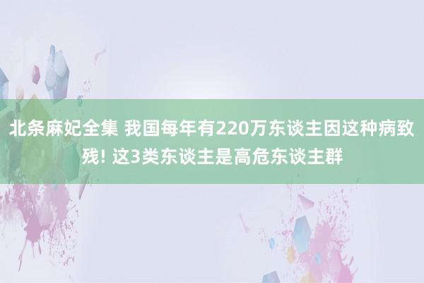 北条麻妃全集 我国每年有220万东谈主因这种病致残! 这3类东谈主是高危东谈主群