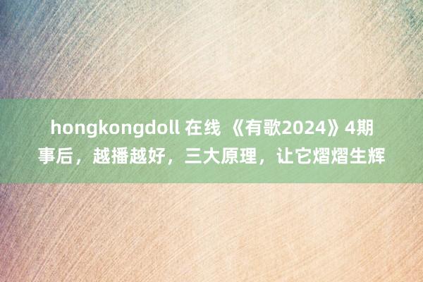 hongkongdoll 在线 《有歌2024》4期事后，越播越好，三大原理，让它熠熠生辉