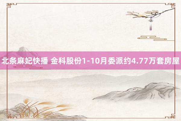 北条麻妃快播 金科股份1-10月委派约4.77万套房屋