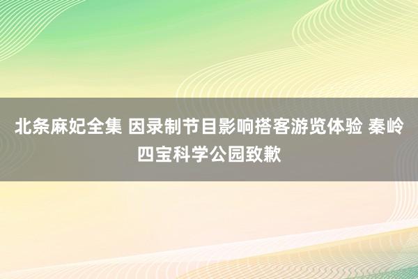 北条麻妃全集 因录制节目影响搭客游览体验 秦岭四宝科学公园致歉