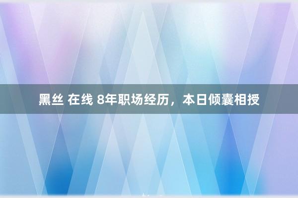 黑丝 在线 8年职场经历，本日倾囊相授