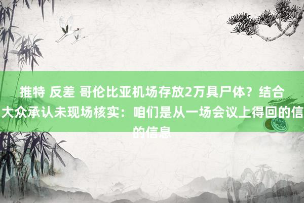 推特 反差 哥伦比亚机场存放2万具尸体？结合国大众承认未现场核实：咱们是从一场会议上得回的信息