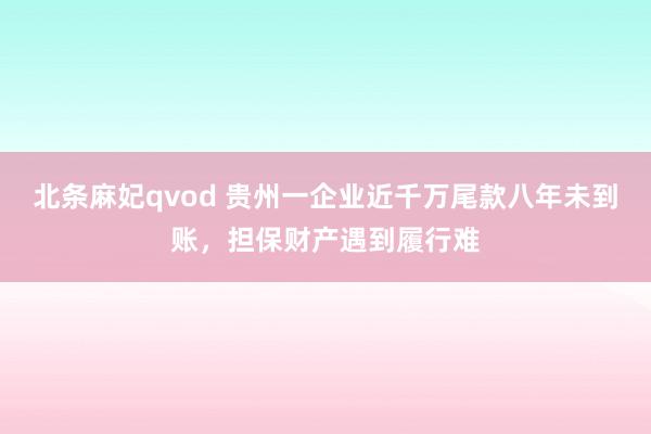 北条麻妃qvod 贵州一企业近千万尾款八年未到账，担保财产遇到履行难