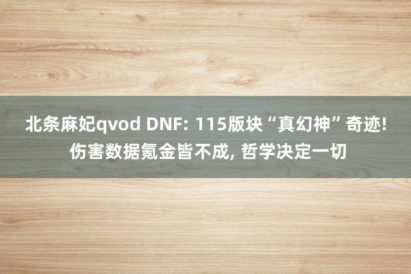 北条麻妃qvod DNF: 115版块“真幻神”奇迹! 伤害数据氪金皆不成, 哲学决定一切