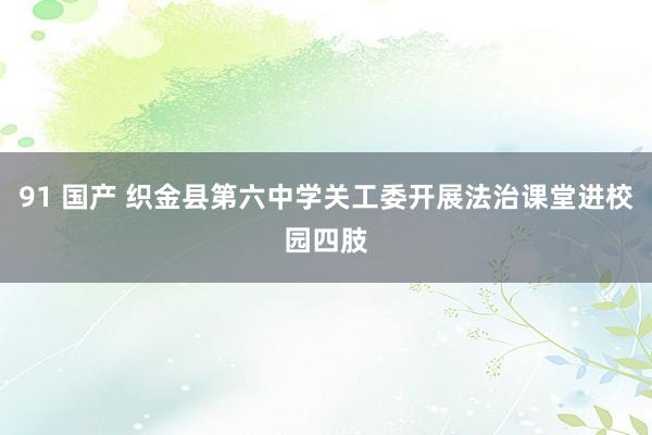 91 国产 织金县第六中学关工委开展法治课堂进校园四肢