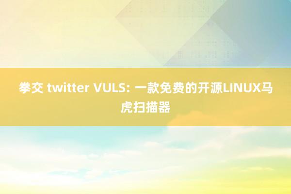 拳交 twitter VULS: 一款免费的开源LINUX马虎扫描器