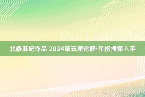 北条麻妃作品 2024第五届论健·星榜搜集入手