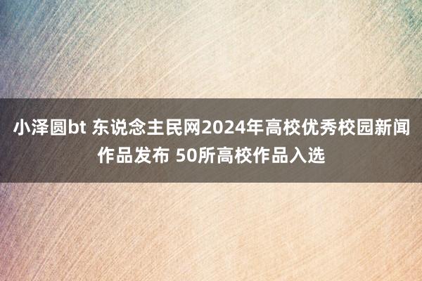 小泽圆bt 东说念主民网2024年高校优秀校园新闻作品发布 50所高校作品入选