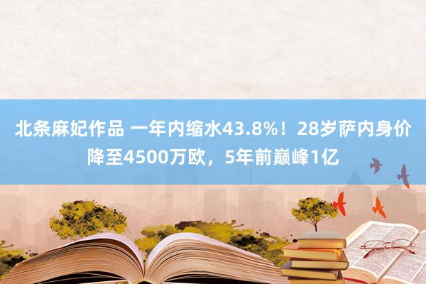 北条麻妃作品 一年内缩水43.8%！28岁萨内身价降至4500万欧，5年前巅峰1亿