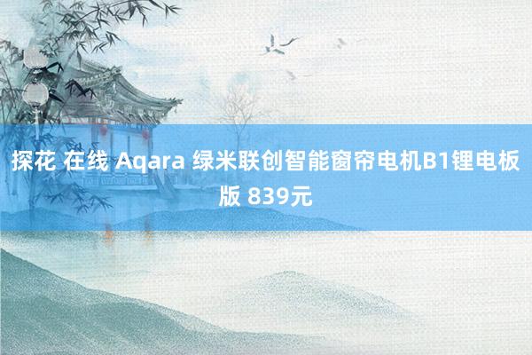 探花 在线 Aqara 绿米联创智能窗帘电机B1锂电板版 839元