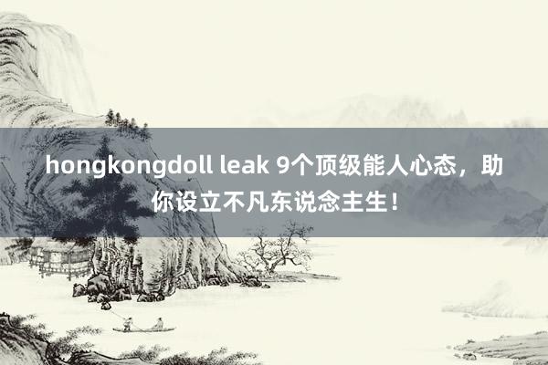 hongkongdoll leak 9个顶级能人心态，助你设立不凡东说念主生！