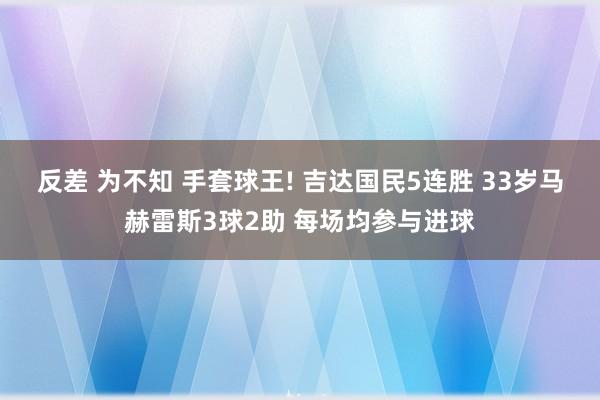 反差 为不知 手套球王! 吉达国民5连胜 33岁马赫雷斯3球2助 每场均参与进球