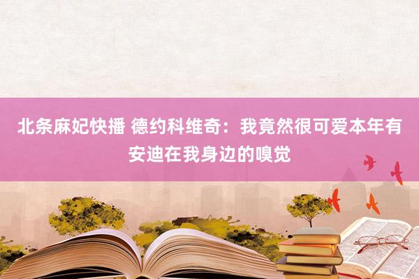 北条麻妃快播 德约科维奇：我竟然很可爱本年有安迪在我身边的嗅觉