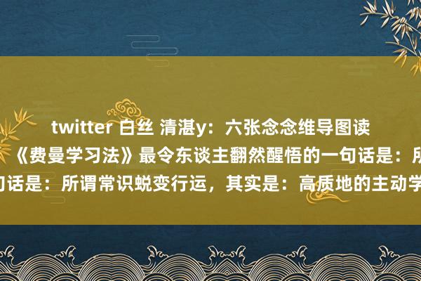 twitter 白丝 清湛y：六张念念维导图读完《费曼学习法》，悟了！《费曼学习法》最令东谈主翻然醒悟的一句话是：所谓常识蜕变行运，其实是：高质地的主动学习才能蜕变行运！