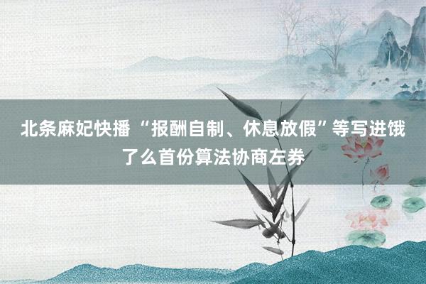 北条麻妃快播 “报酬自制、休息放假”等写进饿了么首份算法协商左券