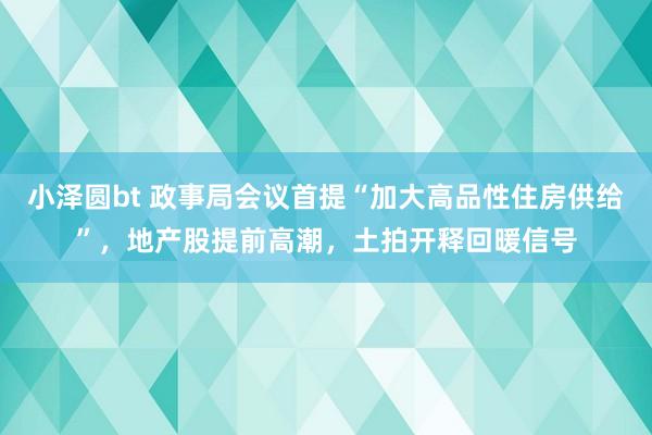 小泽圆bt 政事局会议首提“加大高品性住房供给”，地产股提前