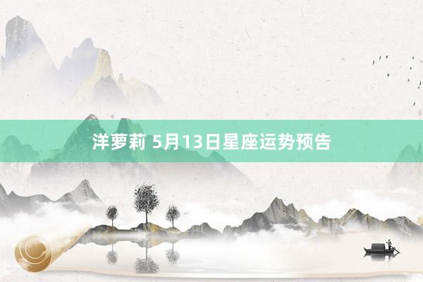 洋萝莉 5月13日星座运势预告